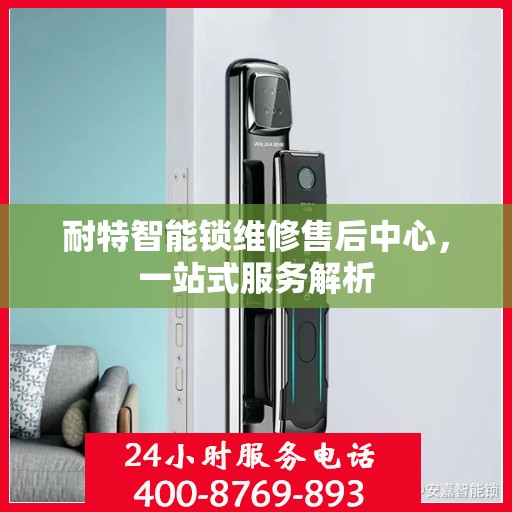 耐特智能锁维修售后中心，一站式服务解析