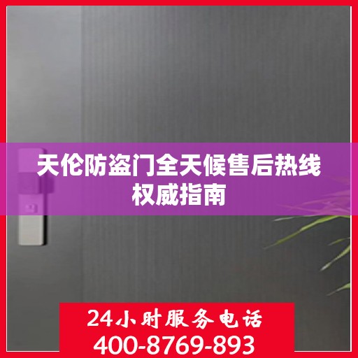 天伦防盗门全天候售后热线权威指南