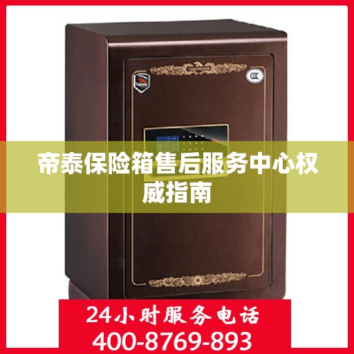 帝泰保险箱售后服务中心权威指南