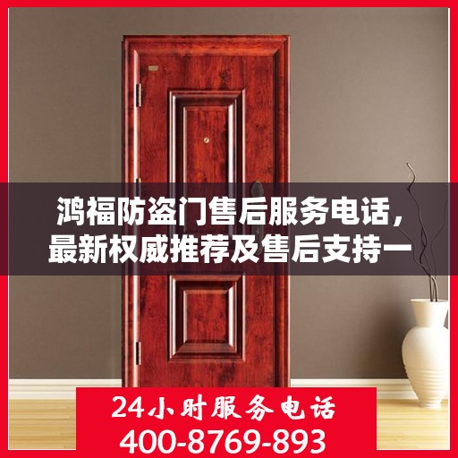 鸿福防盗门售后服务电话，最新权威推荐及售后支持一览