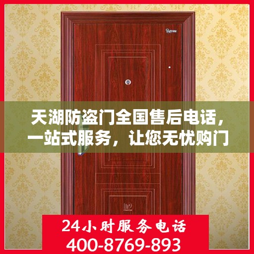 天湖防盗门全国售后电话，一站式服务，让您无忧购门！