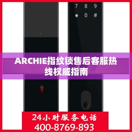 ARCHIE指纹锁售后客服热线权威指南