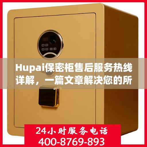 Hupai保密柜售后服务热线详解，一篇文章解决您的所有疑问