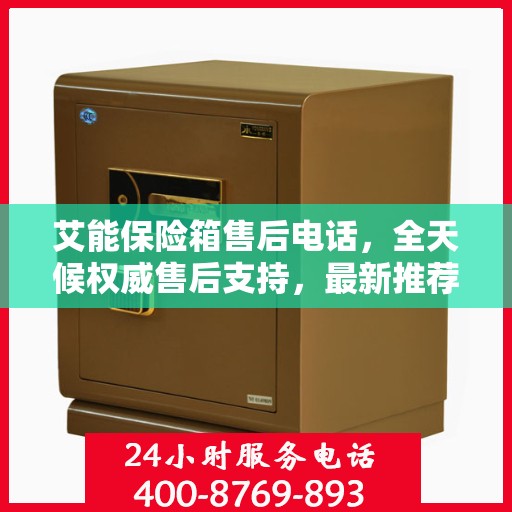 艾能保险箱售后电话，全天候权威售后支持，最新推荐热线随时为您服务