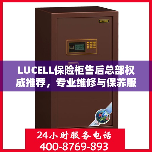 LUCELL保险柜售后总部权威推荐，专业维修与保养服务指南