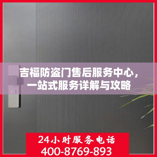 吉福防盗门售后服务中心，一站式服务详解与攻略