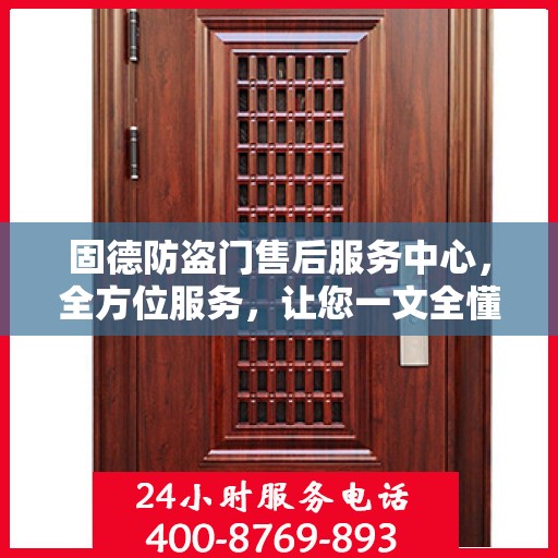 固德防盗门售后服务中心，全方位服务，让您一文全懂！