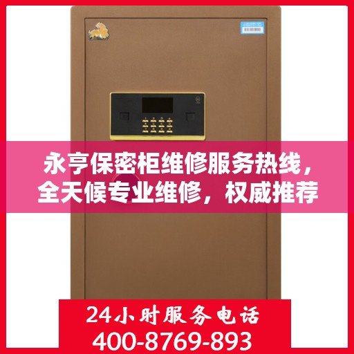 永亨保密柜维修服务热线，全天候专业维修，权威推荐，最新服务电话公布！