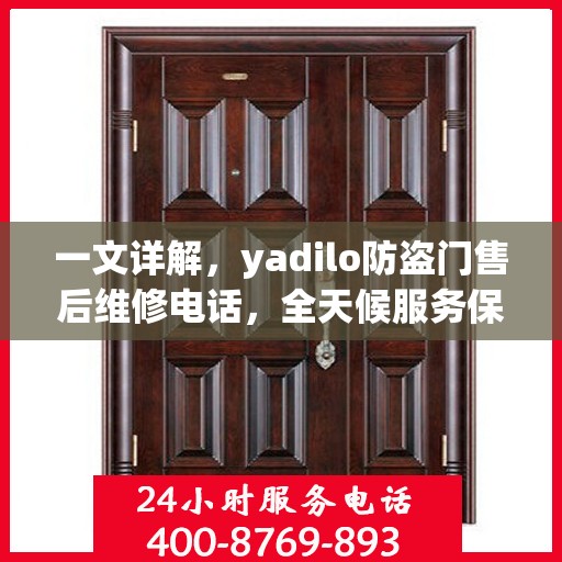 一文详解，yadilo防盗门售后维修电话，全天候服务保障您的安全门问题