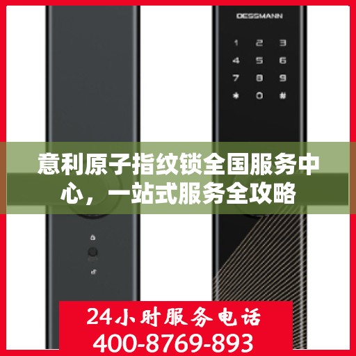 意利原子指纹锁全国服务中心，一站式服务全攻略