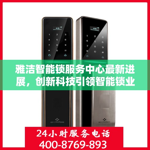 雅洁智能锁服务中心最新进展，创新科技引领智能锁业新篇章
