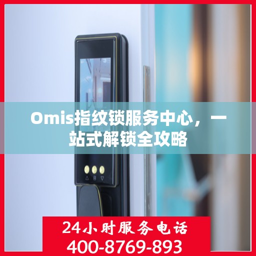 Omis指纹锁服务中心，一站式解锁全攻略