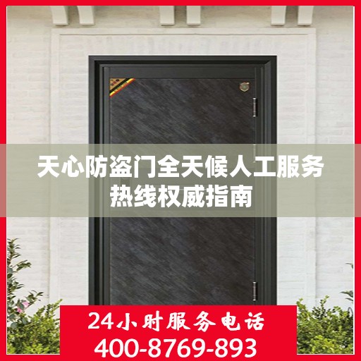 天心防盗门全天候人工服务热线权威指南