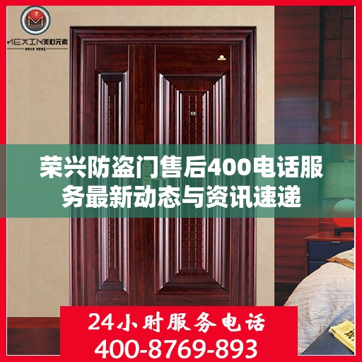荣兴防盗门售后400电话服务最新动态与资讯速递