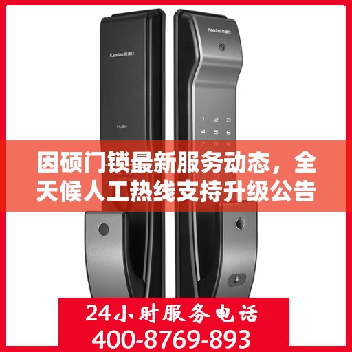 因硕门锁最新服务动态，全天候人工热线支持升级公告