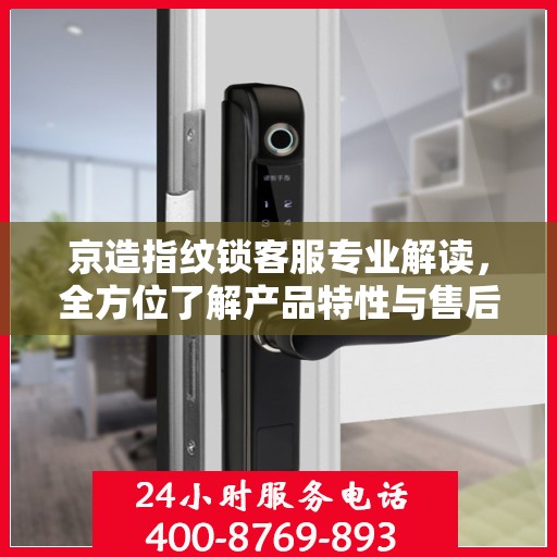 京造指纹锁客服专业解读，全方位了解产品特性与售后服务