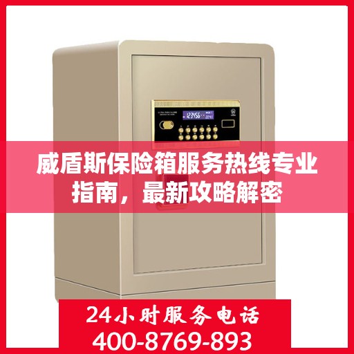 威盾斯保险箱服务热线专业指南，最新攻略解密