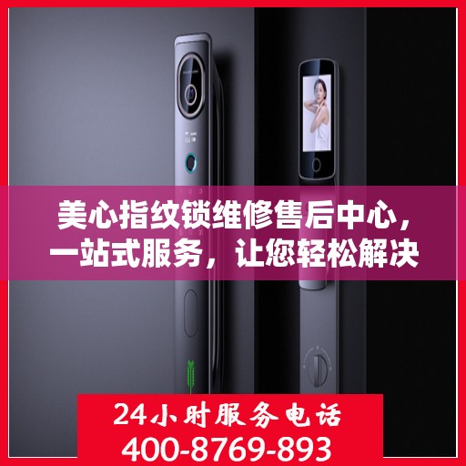 美心指纹锁维修售后中心，一站式服务，让您轻松解决所有问题