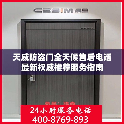 天威防盗门全天候售后电话最新权威推荐服务指南