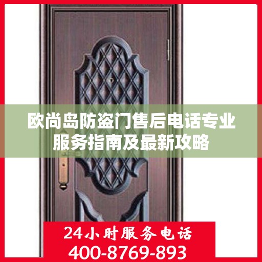 欧尚岛防盗门售后电话专业服务指南及最新攻略