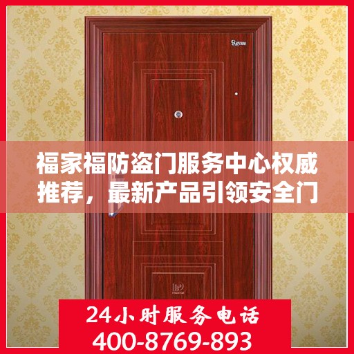 福家福防盗门服务中心权威推荐，最新产品引领安全门业新潮流