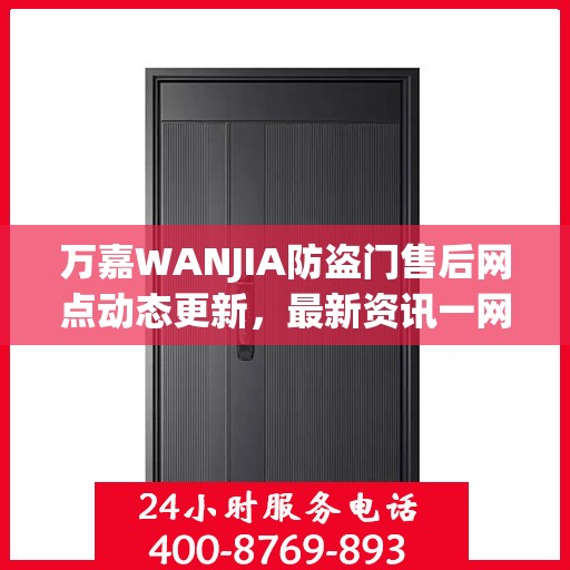 万嘉WANJIA防盗门售后网点动态更新，最新资讯一网打尽