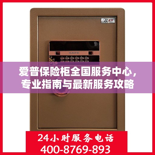 爱普保险柜全国服务中心，专业指南与最新服务攻略
