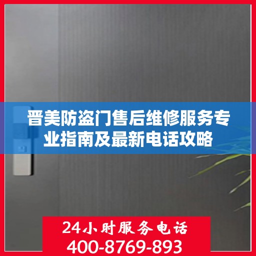 晋美防盗门售后维修服务专业指南及最新电话攻略