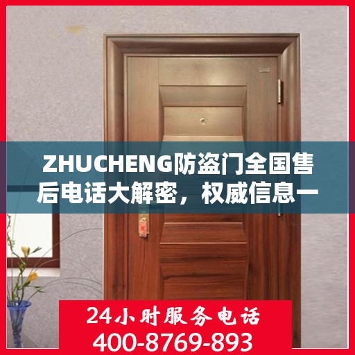 ZHUCHENG防盗门全国售后电话大解密，权威信息一览