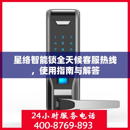 星络智能锁全天候客服热线，使用指南与解答
