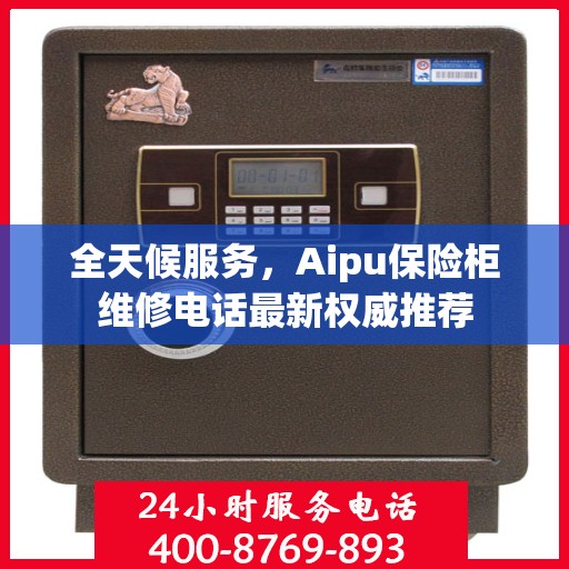 全天候服务，Aipu保险柜维修电话最新权威推荐