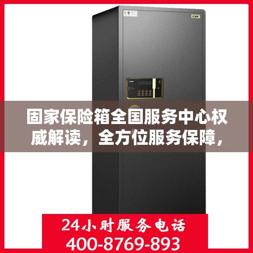 固家保险箱全国服务中心权威解读，全方位服务保障，让您安心无忧