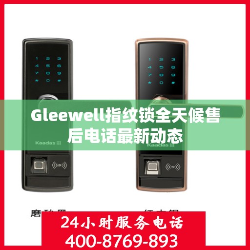 Gleewell指纹锁全天候售后电话最新动态