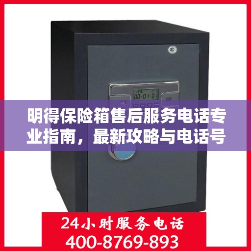 明得保险箱售后服务电话专业指南，最新攻略与电话号码揭秘