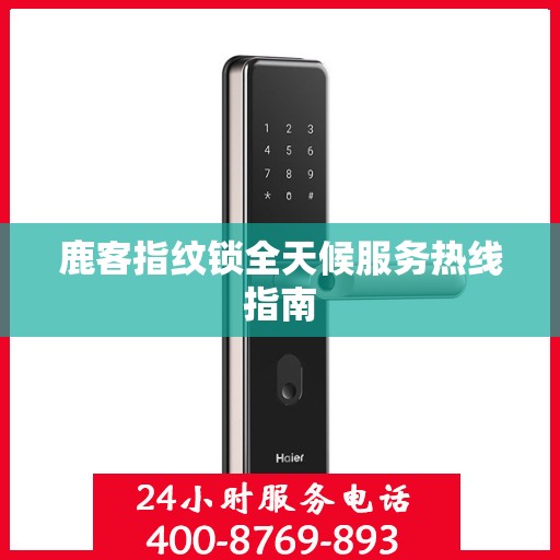 鹿客指纹锁全天候服务热线指南