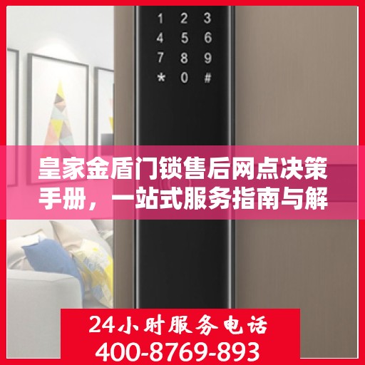 皇家金盾门锁售后网点决策手册，一站式服务指南与解决方案