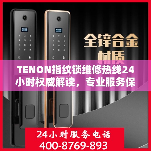 TENON指纹锁维修热线24小时权威解读，专业服务保障，贴心守护您的安全锁事