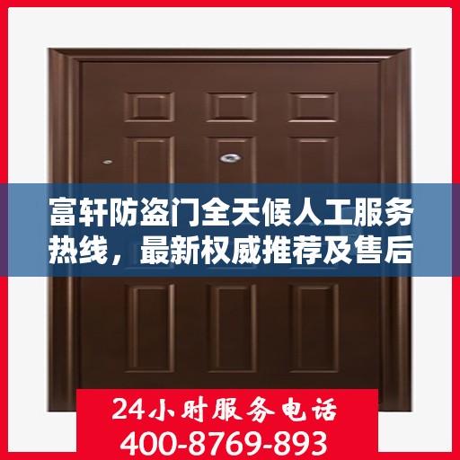 富轩防盗门全天候人工服务热线，最新权威推荐及售后保障