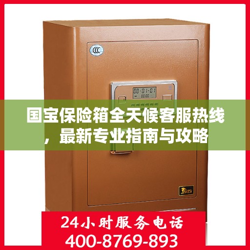 国宝保险箱全天候客服热线，最新专业指南与攻略