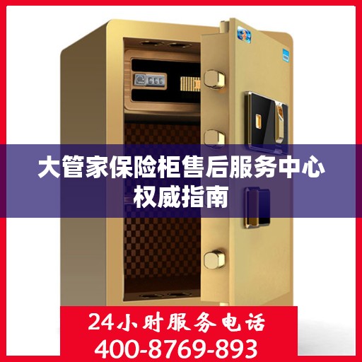 大管家保险柜售后服务中心权威指南