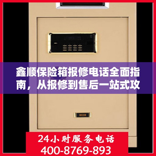 鑫顺保险箱报修电话全面指南，从报修到售后一站式攻略