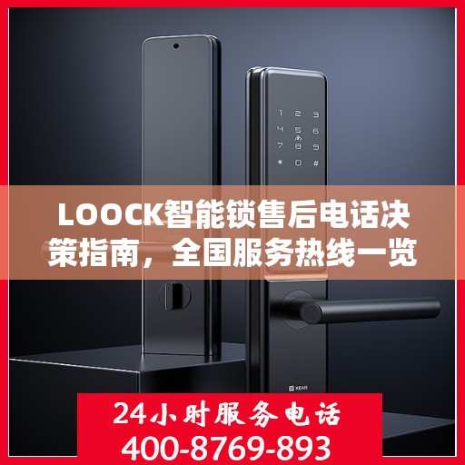 LOOCK智能锁售后电话决策指南，全国服务热线一览