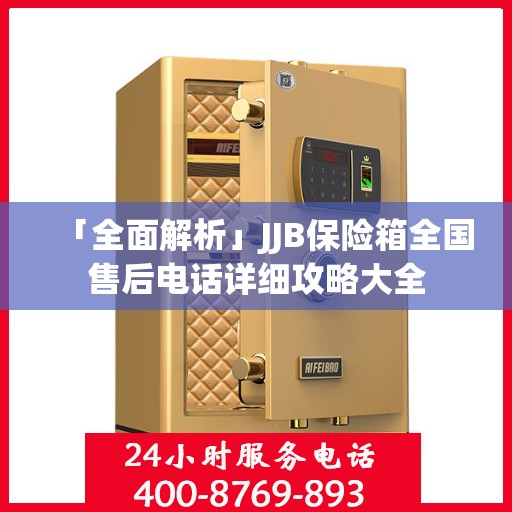 「全面解析」JJB保险箱全国售后电话详细攻略大全