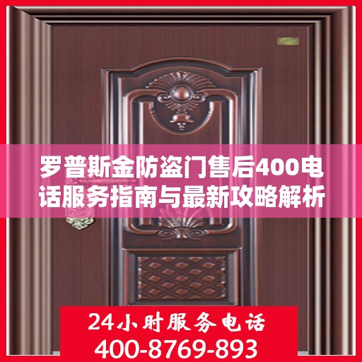 罗普斯金防盗门售后400电话服务指南与最新攻略解析