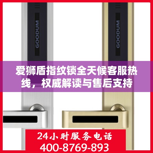 爱狮盾指纹锁全天候客服热线，权威解读与售后支持