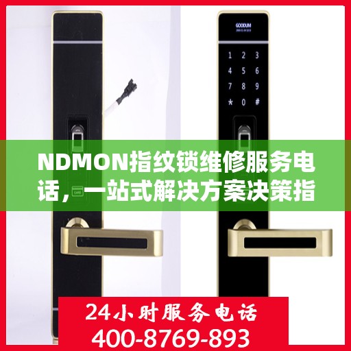 NDMON指纹锁维修服务电话，一站式解决方案决策指南