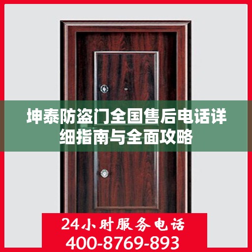 坤泰防盗门全国售后电话详细指南与全面攻略