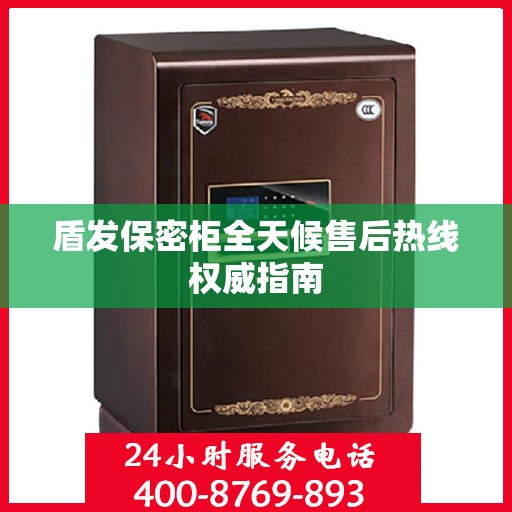盾发保密柜全天候售后热线权威指南