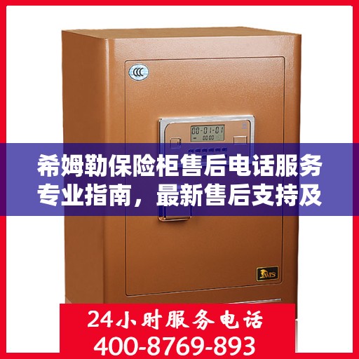 希姆勒保险柜售后电话服务专业指南，最新售后支持及联系方式全攻略