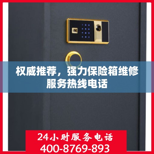 权威推荐，强力保险箱维修服务热线电话